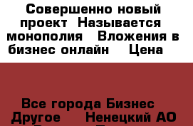 Совершенно новый проект. Называется “монополия“. Вложения в бизнес онлайн. › Цена ­ 0 - Все города Бизнес » Другое   . Ненецкий АО,Верхняя Пеша д.